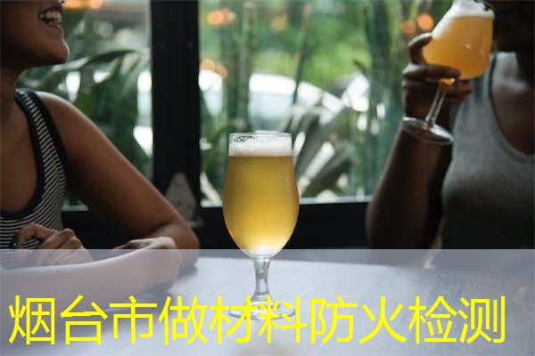 烟台市做材料防火检测 烟台市做材料防火检测