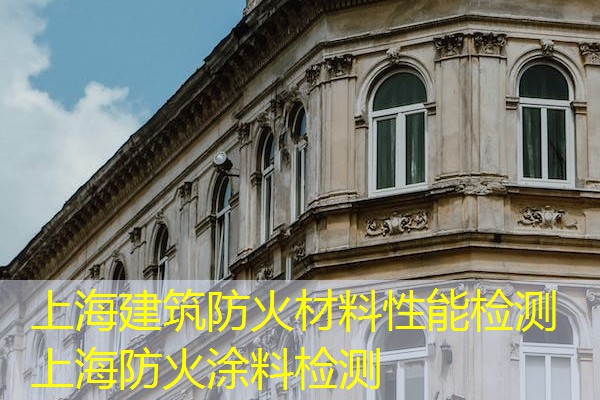 上海建筑防火材料性能检测  上海防火涂料检测