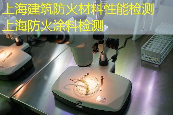 上海建筑防火材料性能检测  上海防火涂料检测