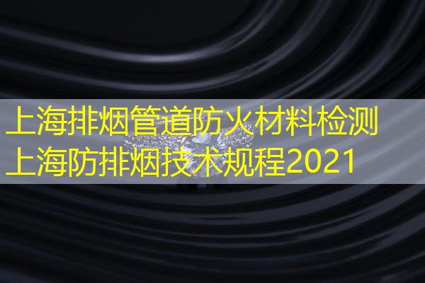 上海排烟管道防火材料检测  上海防排烟技术规程2021