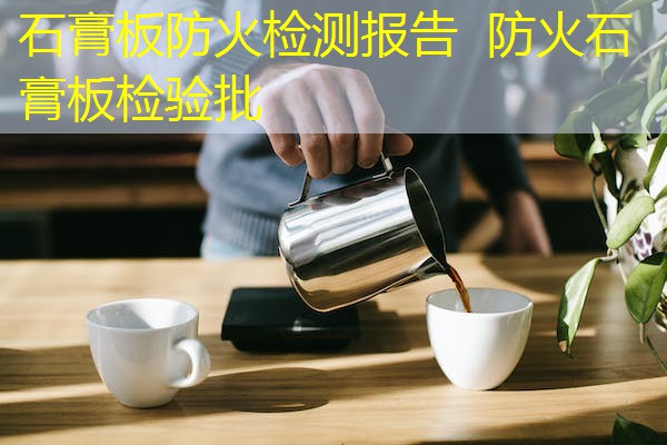 石膏板防火检测报告  防火石膏板检验批